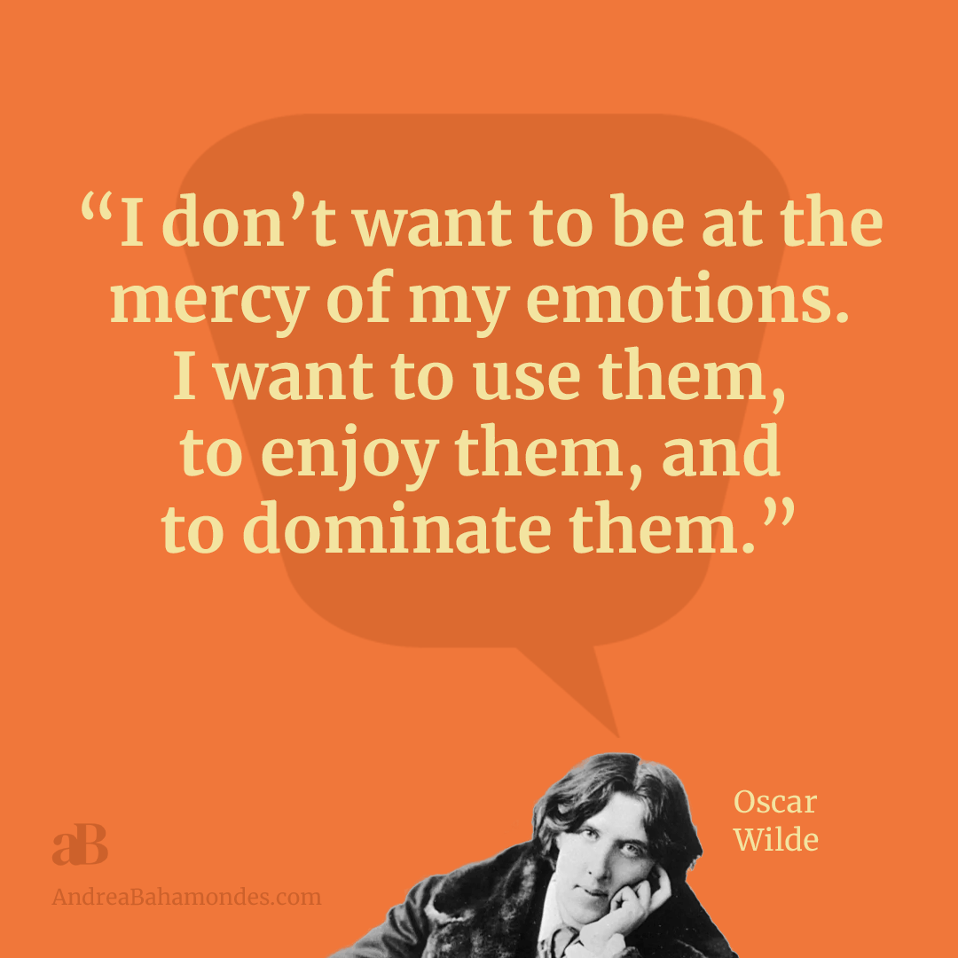 I don’t want to be at the mercy of my emotions. I want to use them, to enjoy them, and to dominate them. -Oscar Wilde